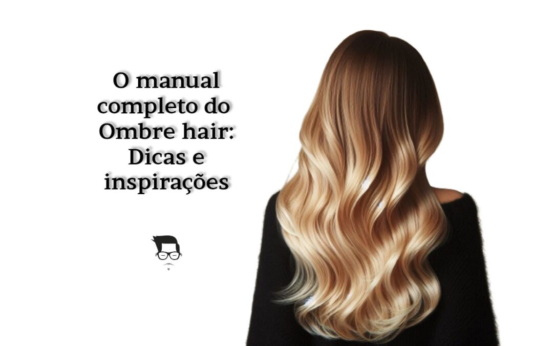 Descubra como conseguir um lindo e moderno ombre hair perfeito para você